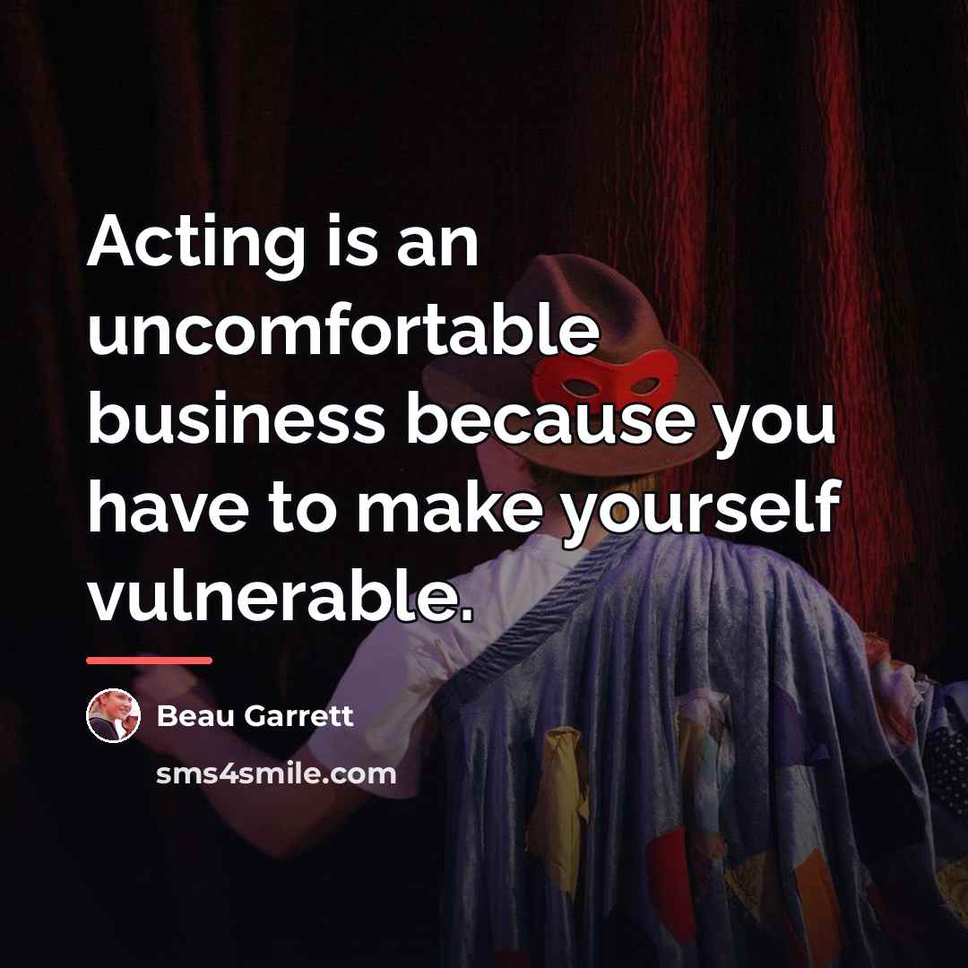 “Acting is an uncomfortable business because you have to make…” quote by Beau Garrett