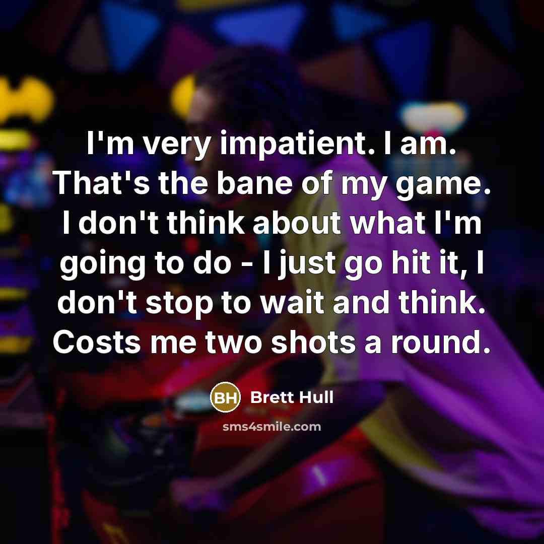 “I'm very impatient. I am. That's the bane of my…” quote by Brett Hull