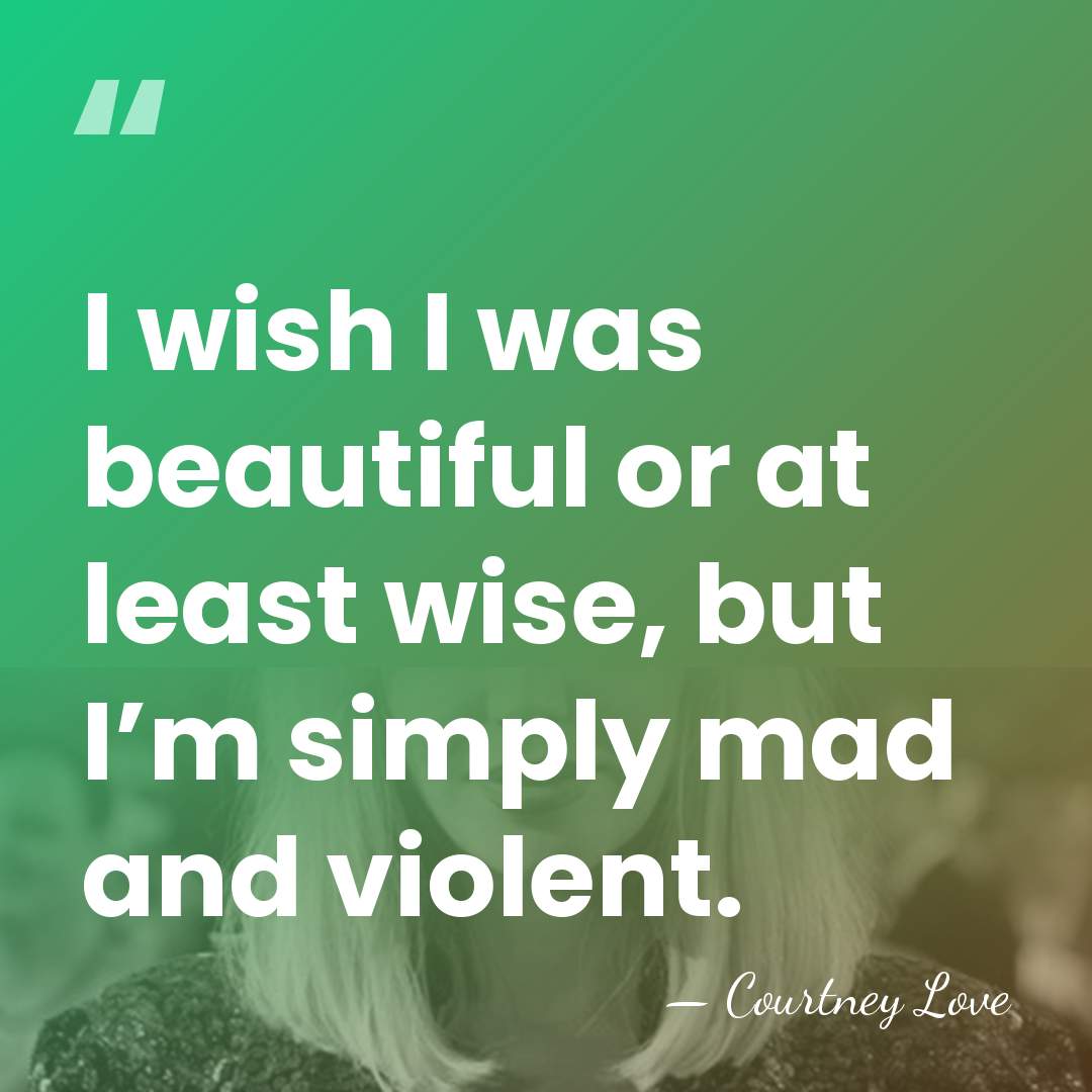 I wish I was beautiful or at least wise, but I’m simply&hellip; - Courtney Love