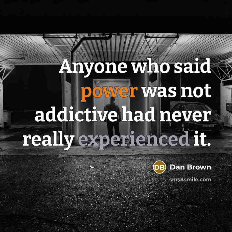 “Anyone who said power was not addictive had never really experienced it.” quote by Dan Brown