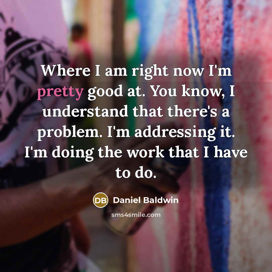 “Where I am right now I'm pretty good at. You…” quote by Daniel Baldwin