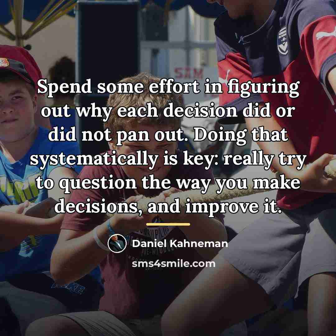 “Spend some effort in figuring out why each decision did…” quote by Daniel Kahneman
