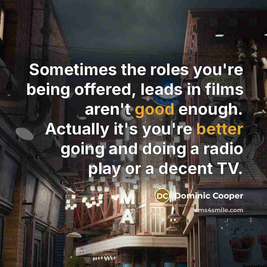 “Sometimes the roles you're being offered, leads in films aren't…” quote by Dominic Cooper