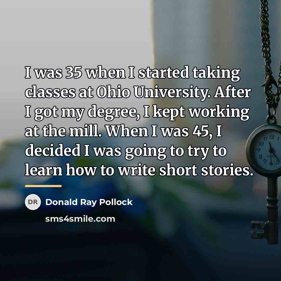 “I was 35 when I started taking classes at Ohio…” quote by Donald Ray Pollock