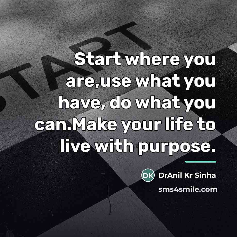 “Start where you are,use what you have, do what you…” quote by DrAnil Kr Sinha