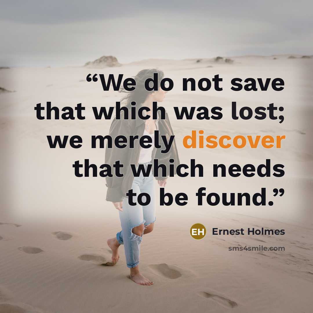 “We do not save that which was lost; we merely discover that which needs to be found.” quote by Ernest Holmes