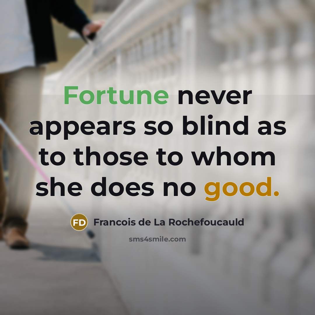 “Fortune never appears so blind as to those to whom she does no good.” quote by Francois de La Rochefoucauld