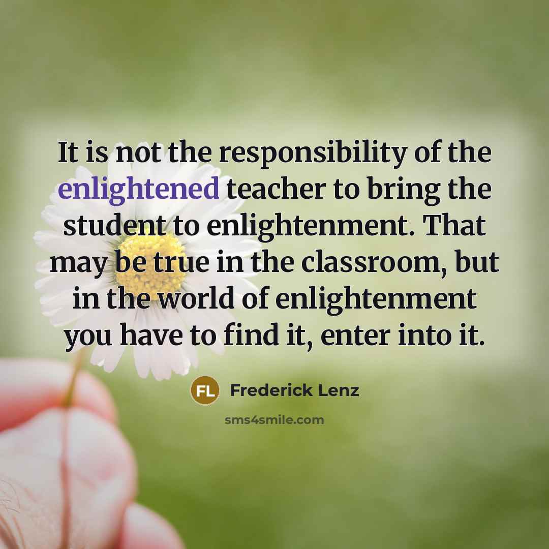 “It is not the responsibility of the enlightened teacher to…” quote by Frederick Lenz