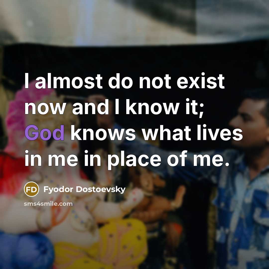 “I almost do not exist now and I know it; God knows what lives in me in place of me.” quote by Fyodor Dostoevsky