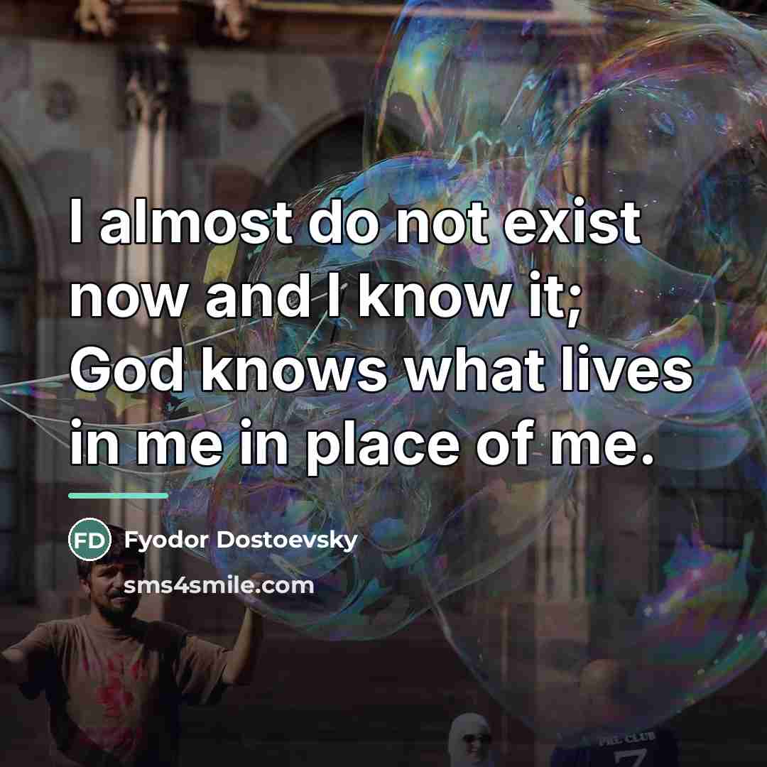 “I almost do not exist now and I know it;…” quote by Fyodor Dostoevsky