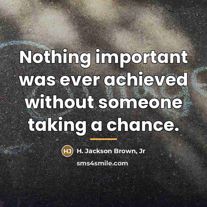 “Nothing important was ever achieved without someone taking a chance.…” quote by H. Jackson Brown, Jr
