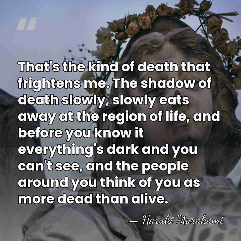 That's the kind of death that frightens me. The shadow of death&hellip; - Haruki Murakami