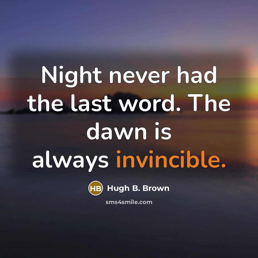 “Night never had the last word. The dawn is always…” quote by Hugh B. Brown