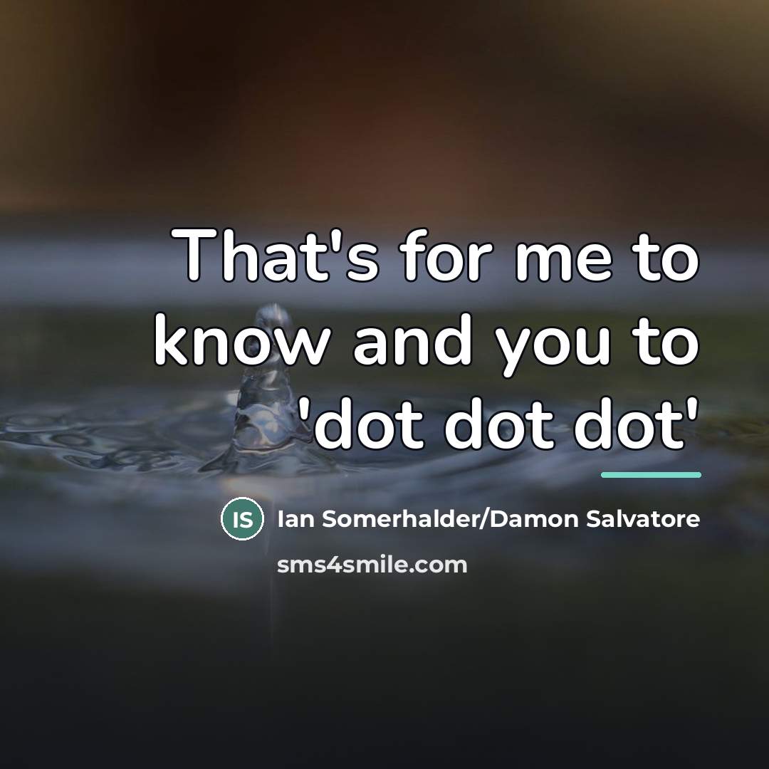 “That's for me to know and you to 'dot dot…” quote by Ian Somerhalder/Damon Salvatore