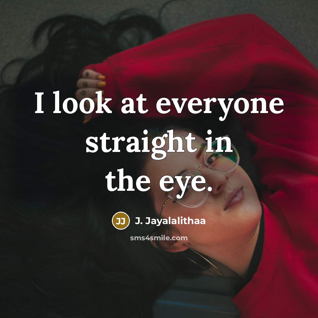 “I look at everyone straight in the eye.…” quote by J. Jayalalithaa