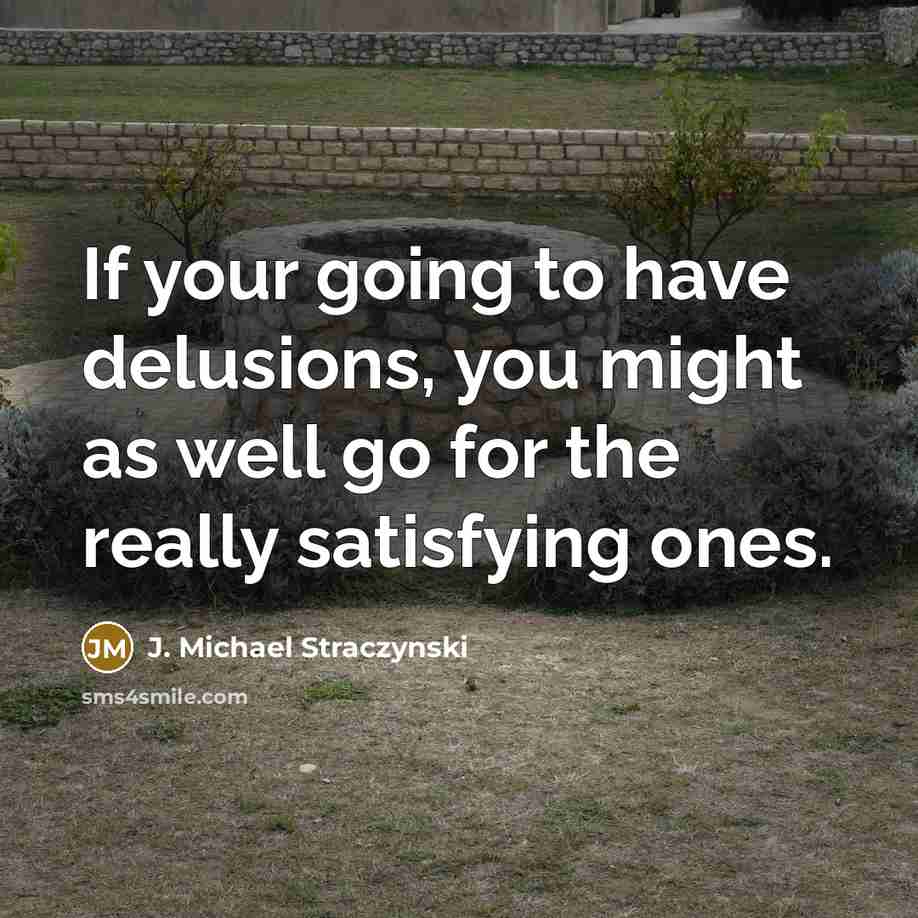 “If your going to have delusions, you might as well…” quote by J. Michael Straczynski