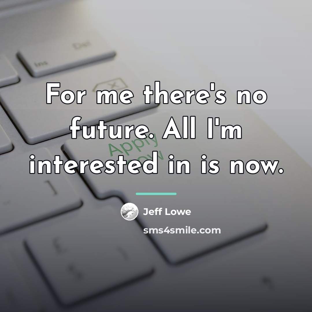 “For me there's no future. All I'm interested in is…” quote by Jeff Lowe
