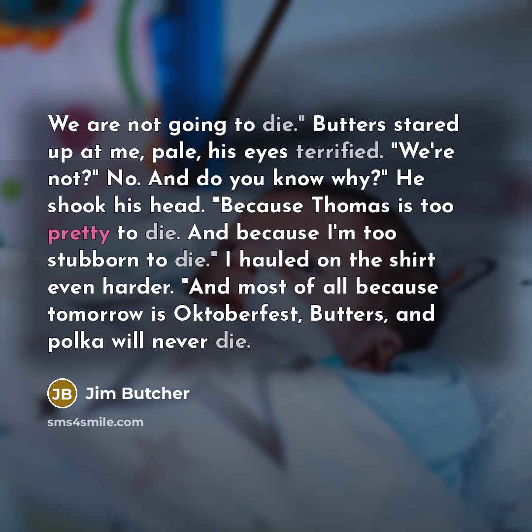 “We are not going to die." Butters stared up at…” quote by Jim Butcher