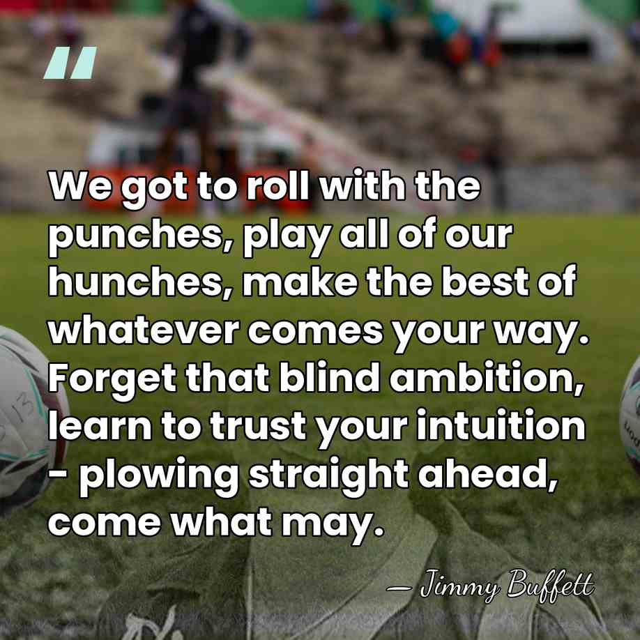We got to roll with the punches, play all of our hunches,&hellip; - Jimmy Buffett