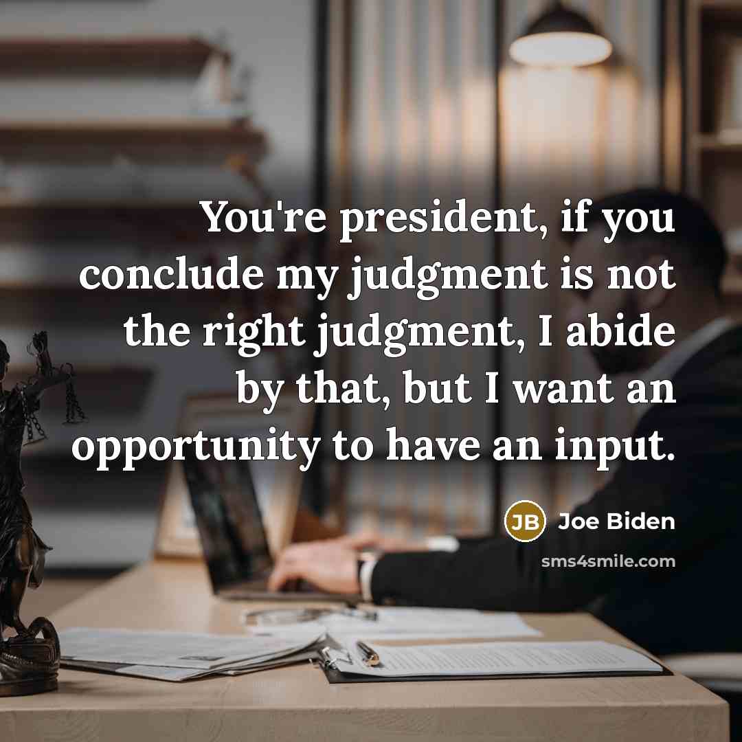 “You're president, if you conclude my judgment is not the…” quote by Joe Biden