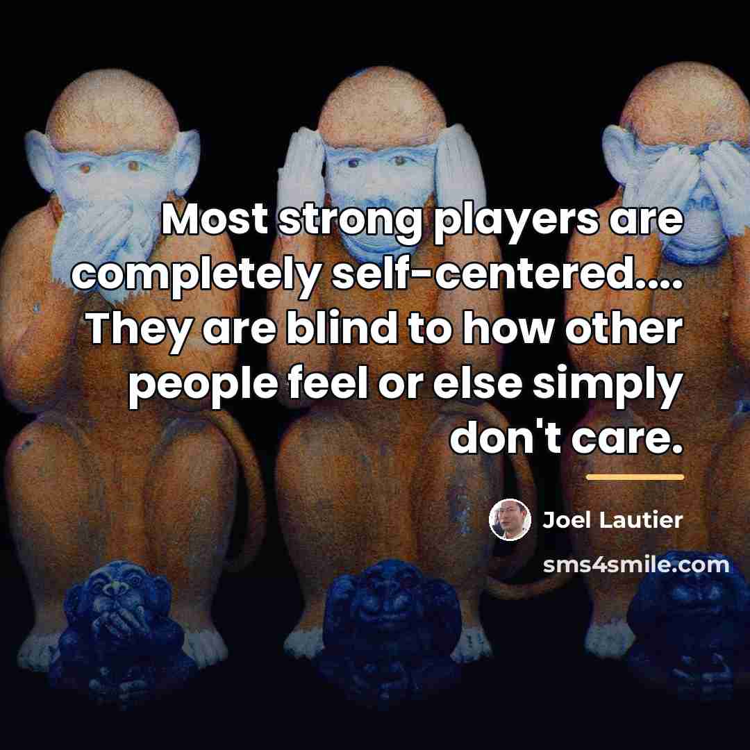 “Most strong players are completely self-centered.... They are blind to…” quote by Joel Lautier