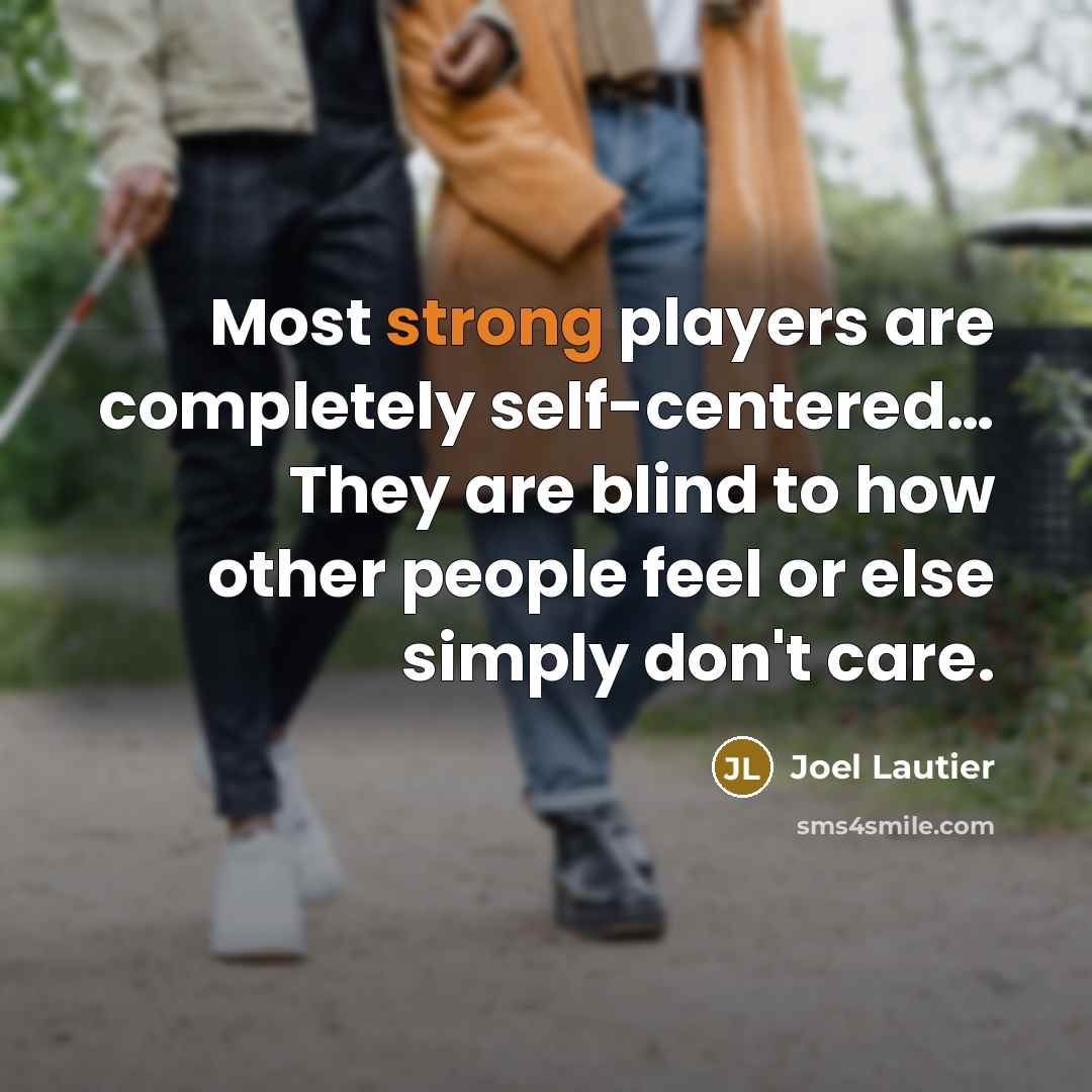 “Most strong players are completely self-centered… They are blind to how other people feel or else simply don't care.” quote by Joel Lautier