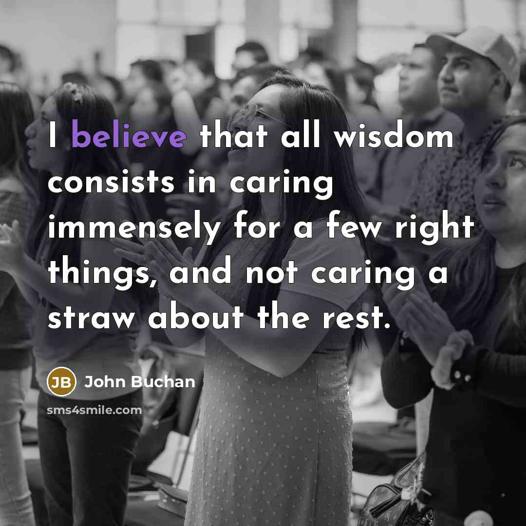 “I believe that all wisdom consists in caring immensely for…” quote by John Buchan