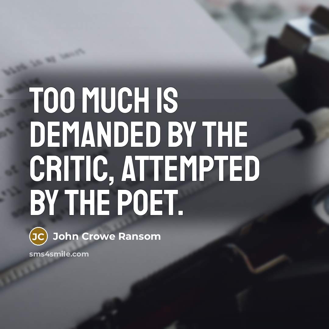 “Too much is demanded by the critic, attempted by the…” quote by John Crowe Ransom