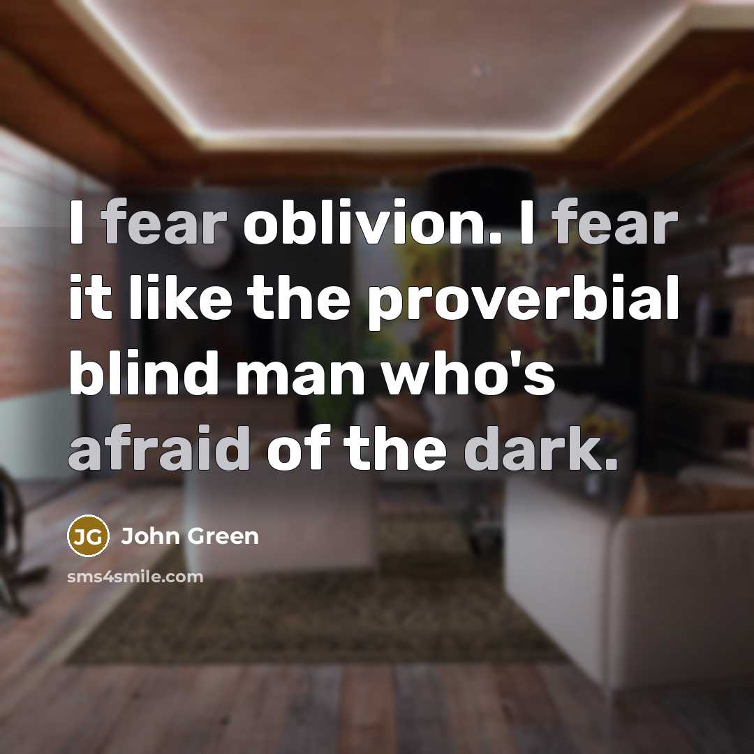 “I fear oblivion. I fear it like the proverbial blind man who's afraid of the dark.” quote by John Green