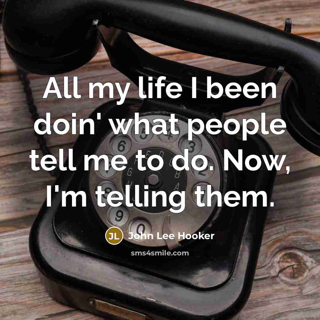 “All my life I been doin' what people tell me…” quote by John Lee Hooker