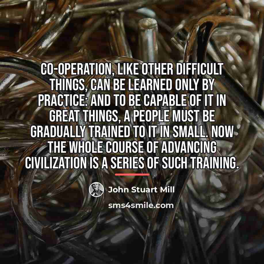 “Co-operation, like other difficult things, can be learned only by…” quote by John Stuart Mill