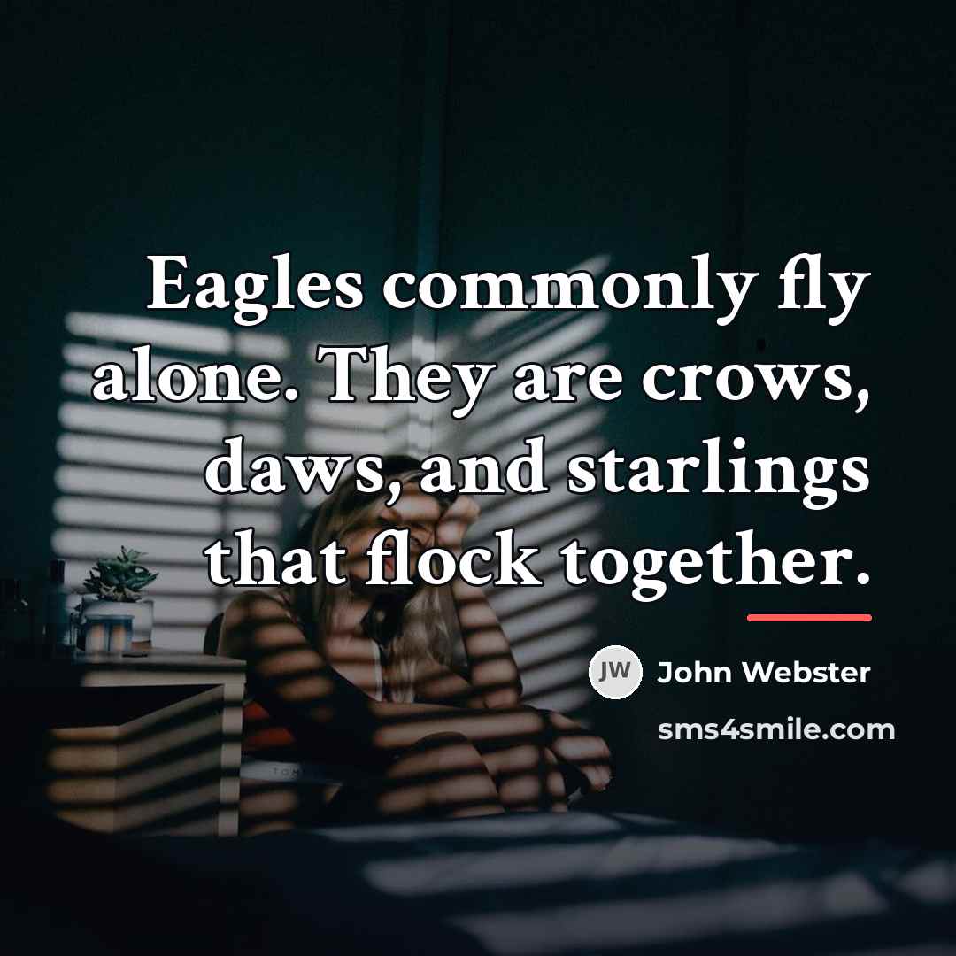 “Eagles commonly fly alone. They are crows, daws, and starlings…” quote by John Webster
