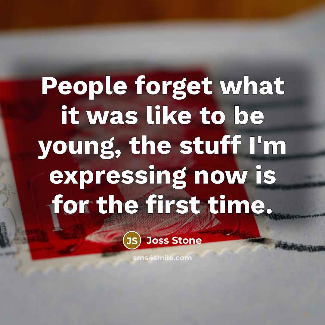 “People forget what it was like to be young, the…” quote by Joss Stone