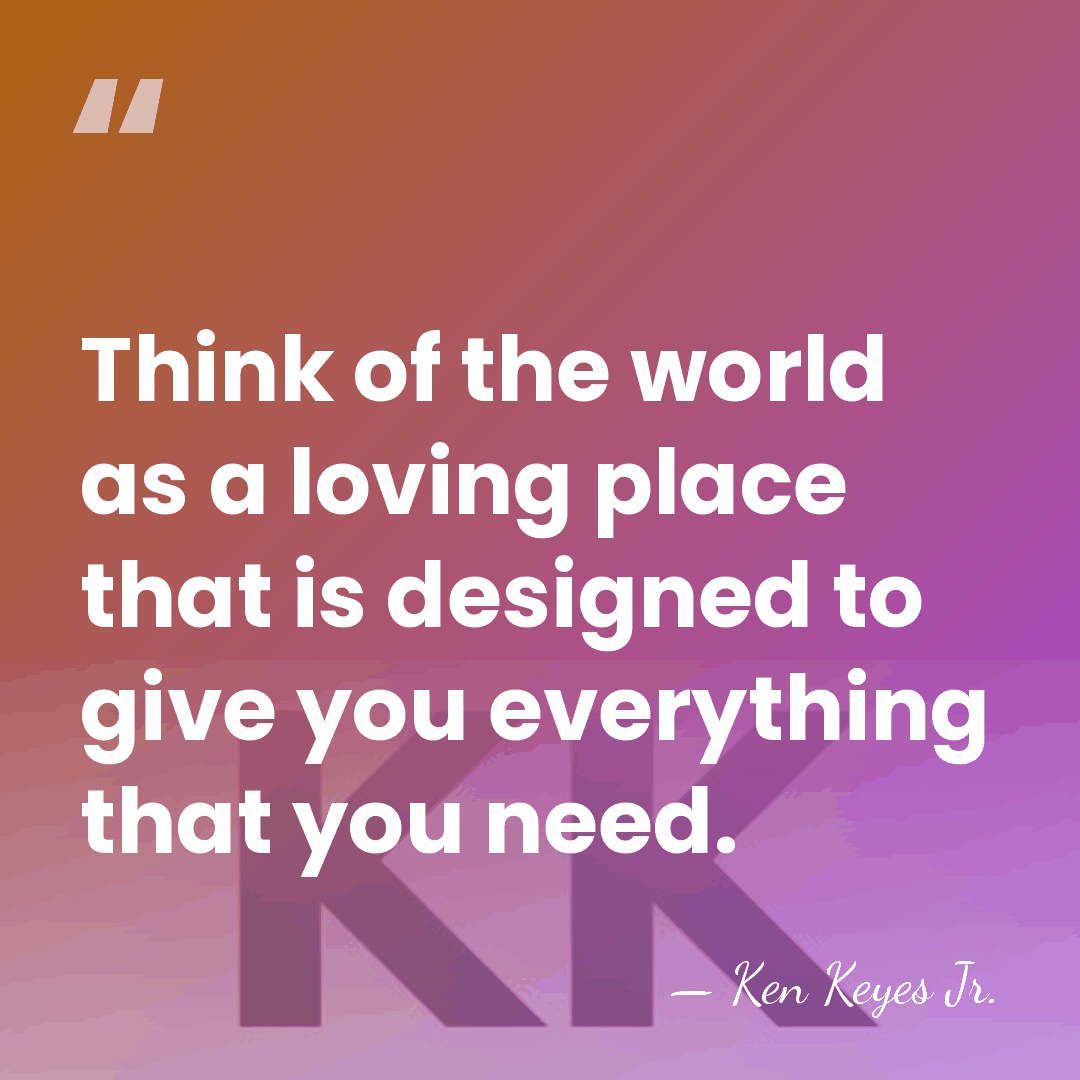 Think of the world as a loving place that is designed to&hellip; - Ken Keyes Jr.