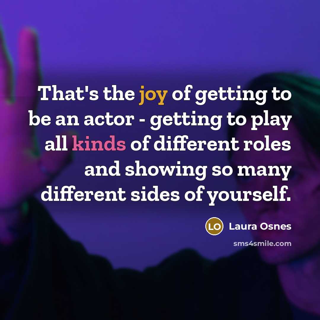 “That's the joy of getting to be an actor -…” quote by Laura Osnes