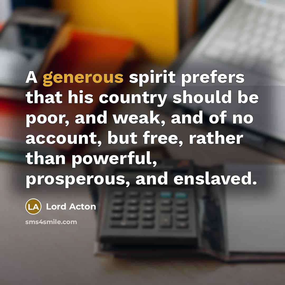 “A generous spirit prefers that his country should be poor,…” quote by Lord Acton
