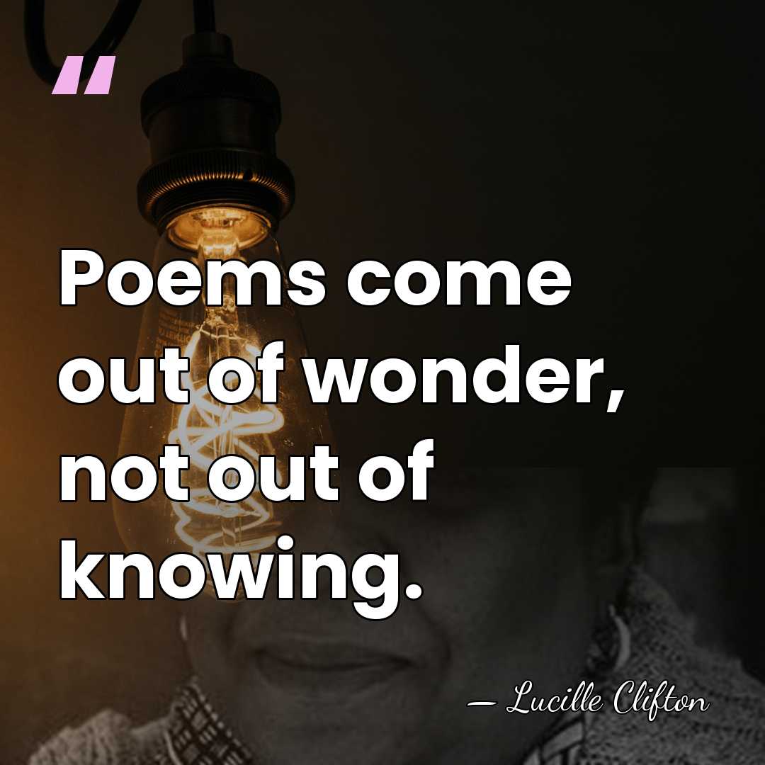 Poems come out of wonder, not out of knowing. - Lucille Clifton