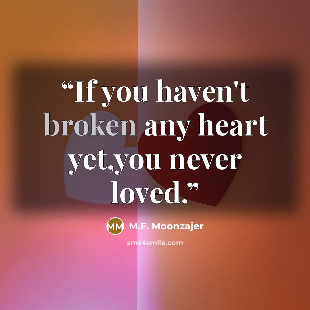 “If you haven't broken any heart yet,you never loved.” quote by M.F. Moonzajer