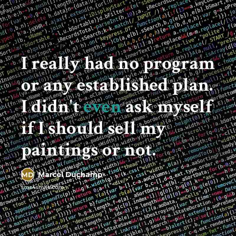 “I really had no program or any established plan. I didn't even ask myself if I should sell my paintings or not.” quote by Marcel Duchamp