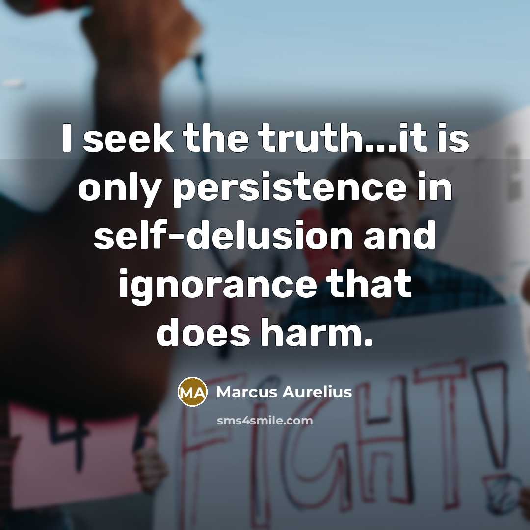 “I seek the truth...it is only persistence in self-delusion and…” quote by Marcus Aurelius