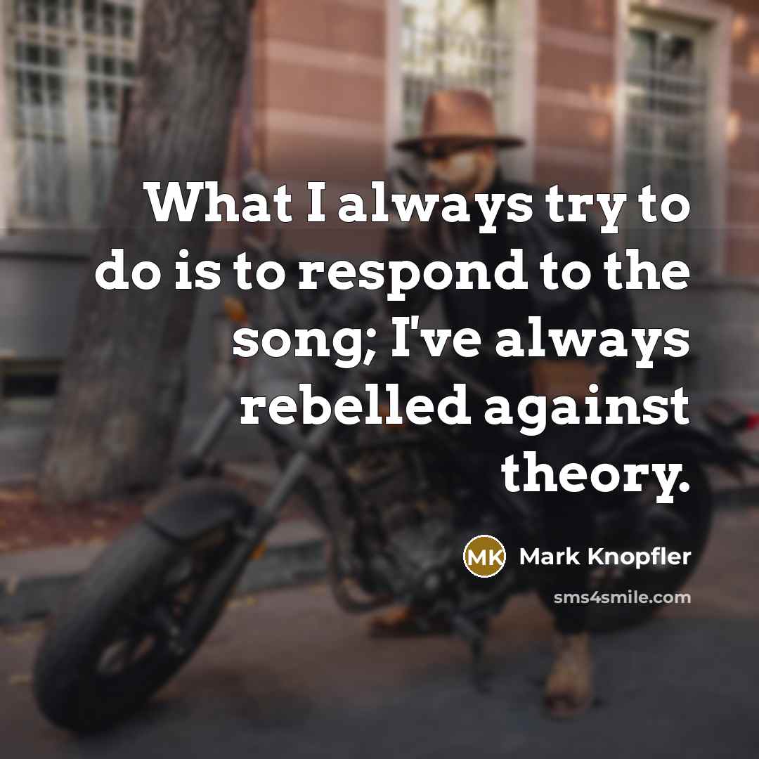 “What I always try to do is to respond to…” quote by Mark Knopfler