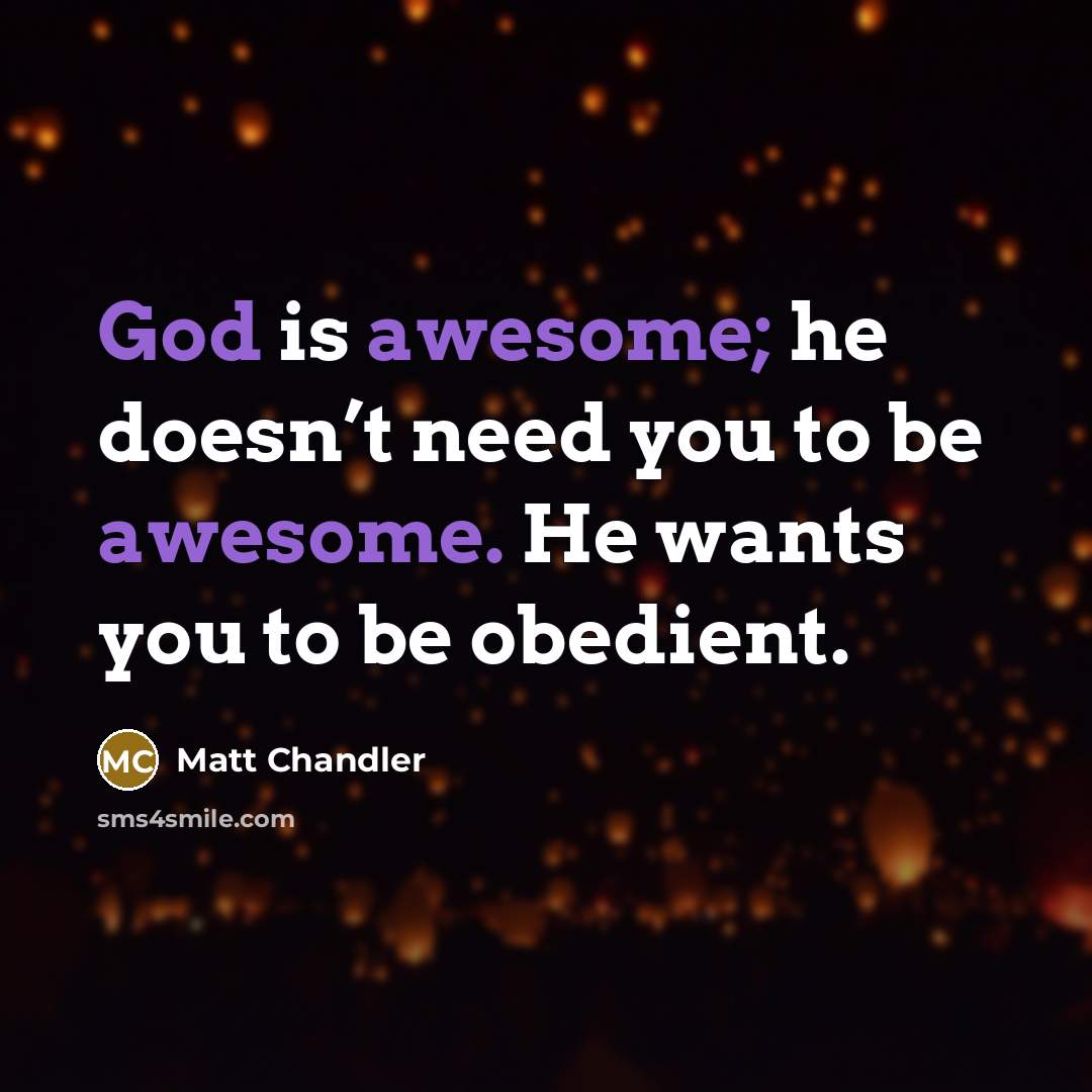 “God is awesome; he doesn’t need you to be awesome. He wants you to be obedient.” quote by Matt Chandler
