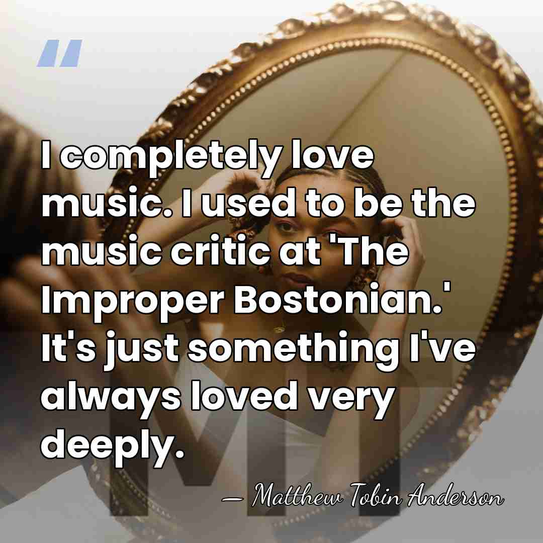 I completely love music. I used to be the music critic at&hellip; - Matthew Tobin Anderson
