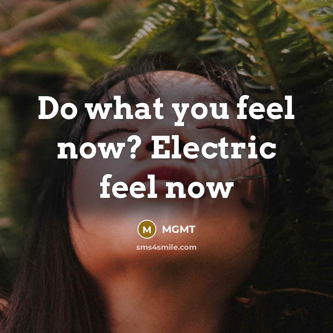 “Do what you feel now? Electric feel now…” quote by MGMT
