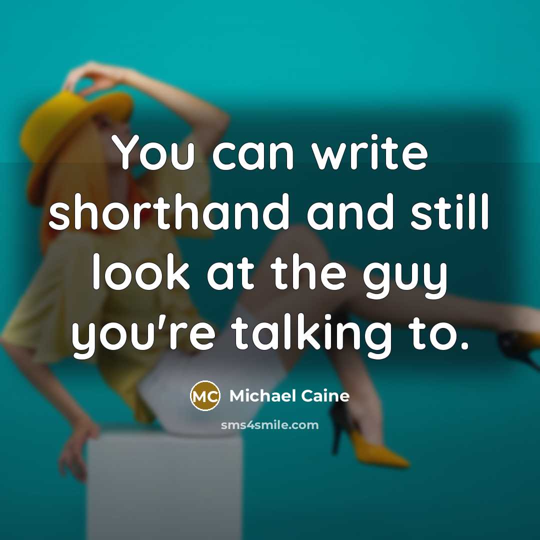 “You can write shorthand and still look at the guy…” quote by Michael Caine