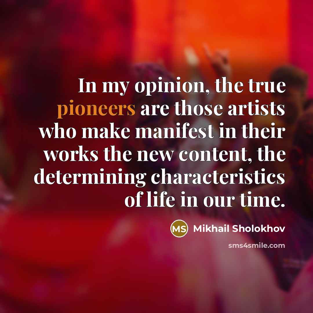 “In my opinion, the true pioneers are those artists who…” quote by Mikhail Sholokhov