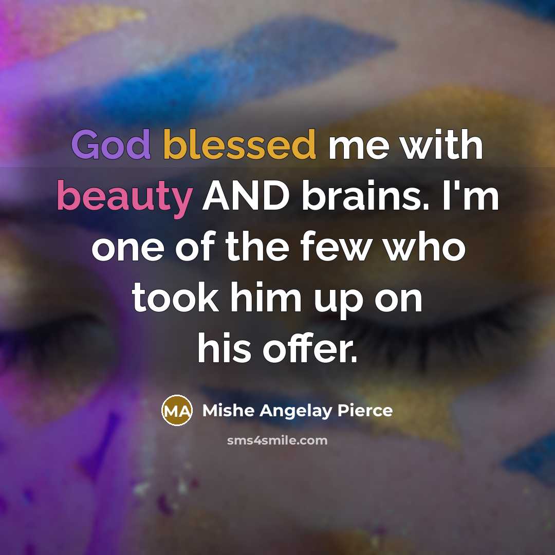 “God blessed me with beauty AND brains. I'm one of the few who took him up on his offer.” quote by Mishe Angelay Pierce