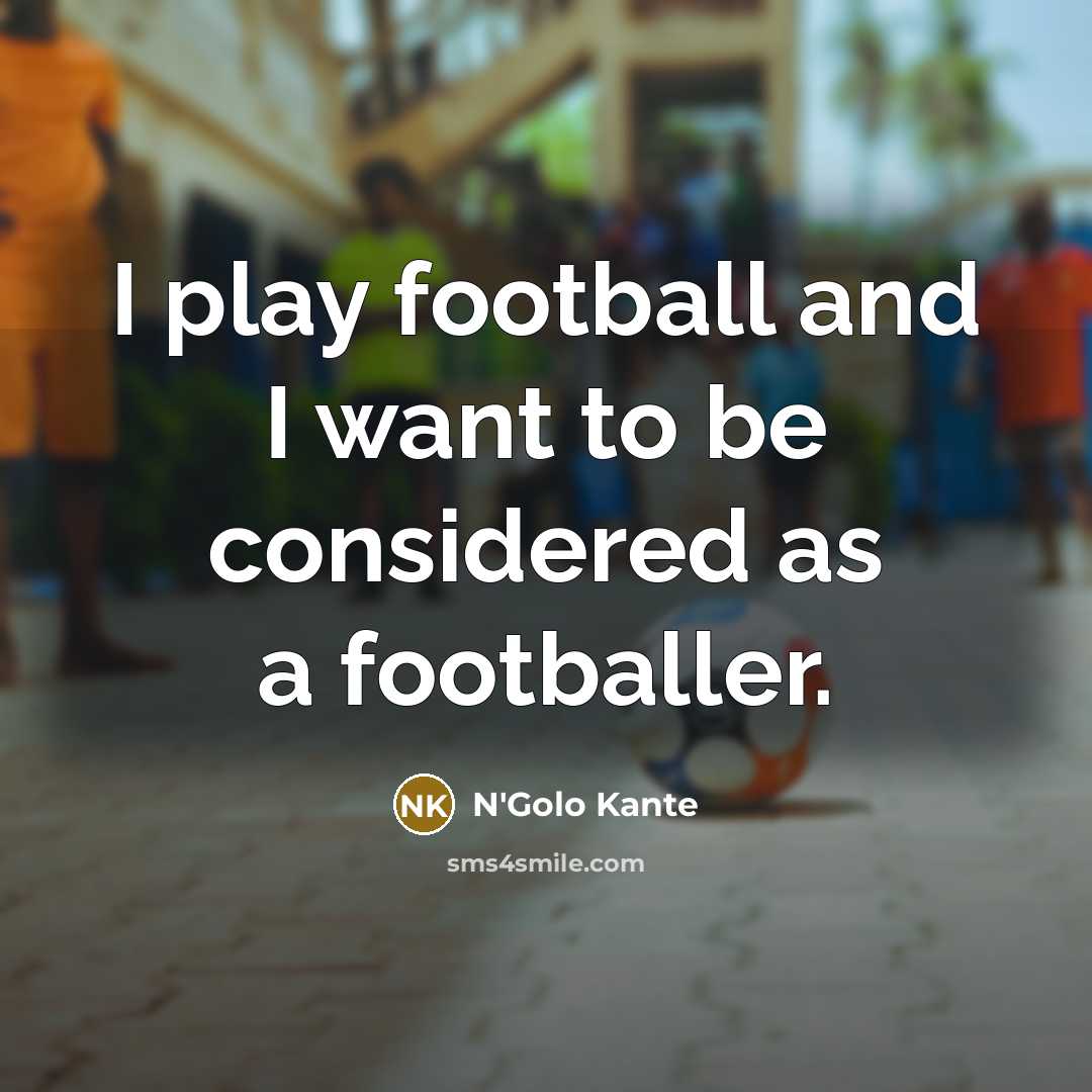 “I play football and I want to be considered as…” quote by N'Golo Kante