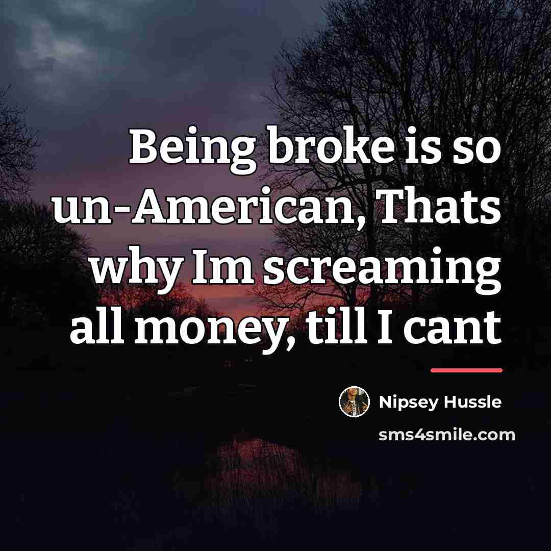 “Being broke is so un-American, Thats why Im screaming all…” quote by Nipsey Hussle