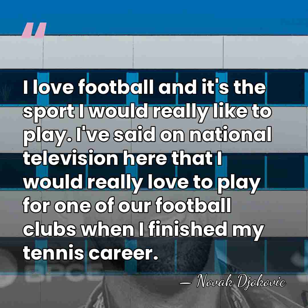 I love football and it's the sport I would really like to&hellip; - Novak Djokovic